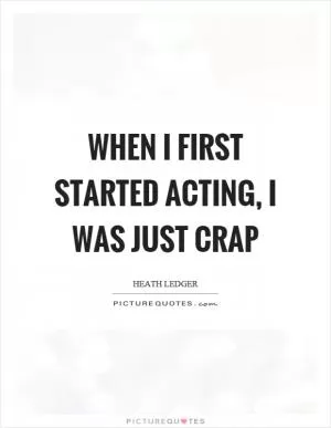 When I first started acting, I was just crap Picture Quote #1