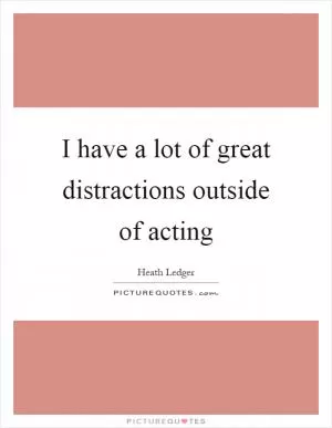 I have a lot of great distractions outside of acting Picture Quote #1