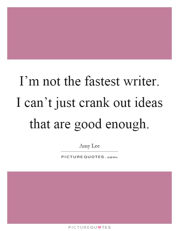I'm not the fastest writer. I can't just crank out ideas that are good enough Picture Quote #1