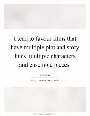 I tend to favour films that have multiple plot and story lines, multiple characters and ensemble pieces Picture Quote #1