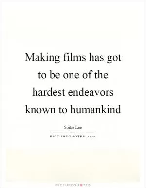 Making films has got to be one of the hardest endeavors known to humankind Picture Quote #1