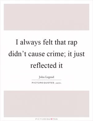 I always felt that rap didn’t cause crime; it just reflected it Picture Quote #1