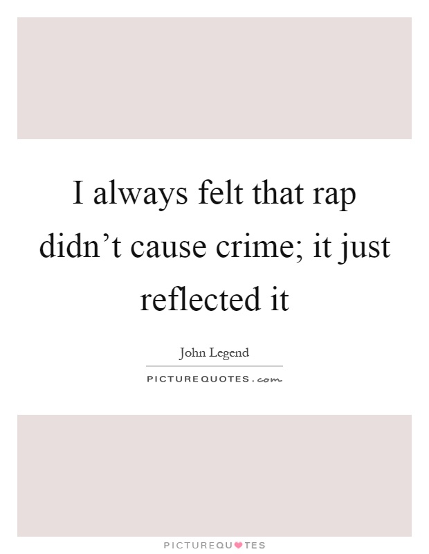 I always felt that rap didn't cause crime; it just reflected it Picture Quote #1