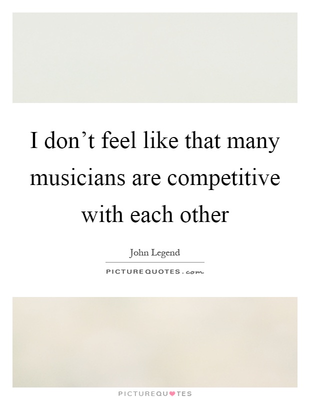 I don't feel like that many musicians are competitive with each other Picture Quote #1