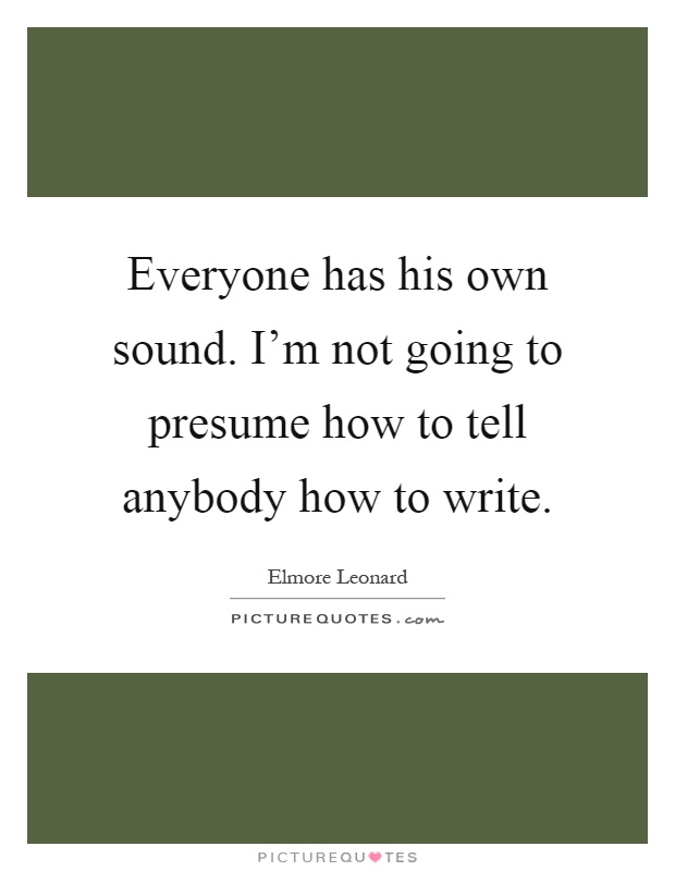 Everyone has his own sound. I'm not going to presume how to tell anybody how to write Picture Quote #1