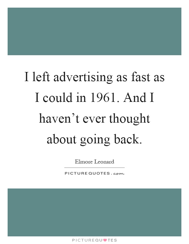I left advertising as fast as I could in 1961. And I haven't ever thought about going back Picture Quote #1