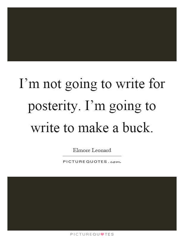 I'm not going to write for posterity. I'm going to write to make a buck Picture Quote #1