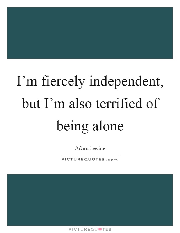 I'm fiercely independent, but I'm also terrified of being alone Picture Quote #1