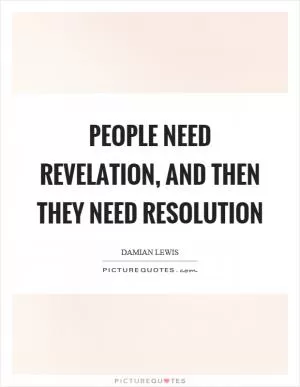 People need revelation, and then they need resolution Picture Quote #1