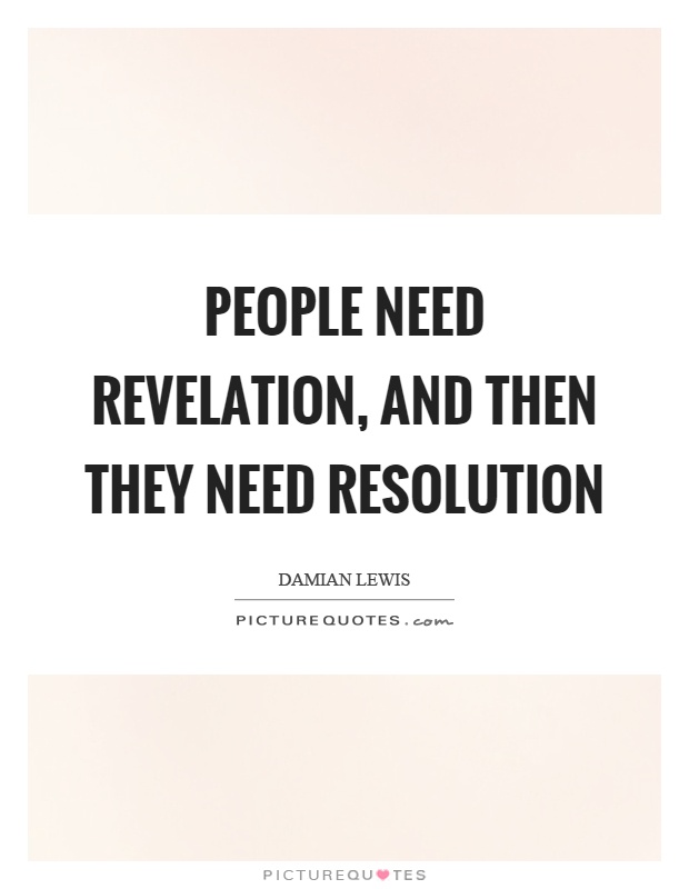 People need revelation, and then they need resolution Picture Quote #1