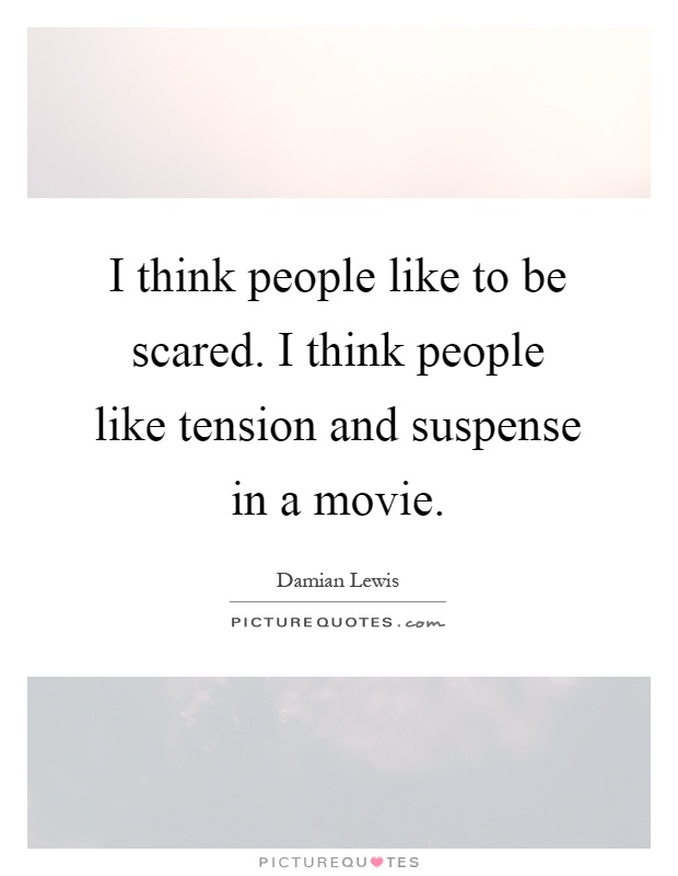I think people like to be scared. I think people like tension and suspense in a movie Picture Quote #1