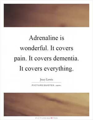 Adrenaline is wonderful. It covers pain. It covers dementia. It covers everything Picture Quote #1