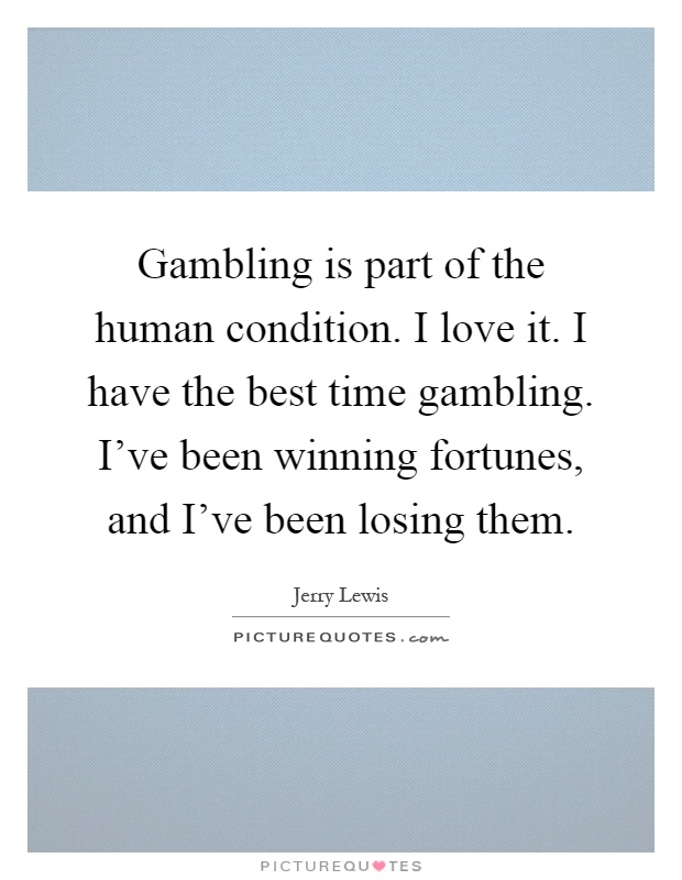 Gambling is part of the human condition. I love it. I have the best time gambling. I've been winning fortunes, and I've been losing them Picture Quote #1