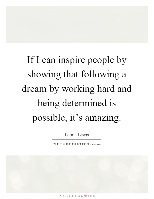 If I can inspire people by showing that following a dream by working hard and being determined is possible, it's amazing Picture Quote #1