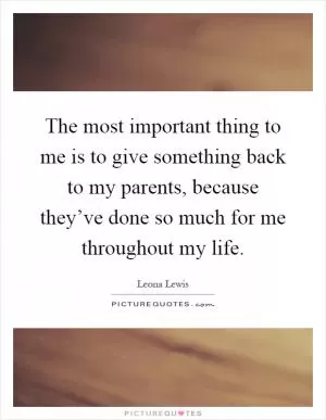 The most important thing to me is to give something back to my parents, because they’ve done so much for me throughout my life Picture Quote #1