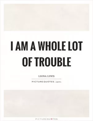 I am a whole lot of trouble Picture Quote #1