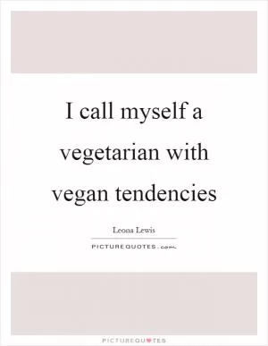 I call myself a vegetarian with vegan tendencies Picture Quote #1