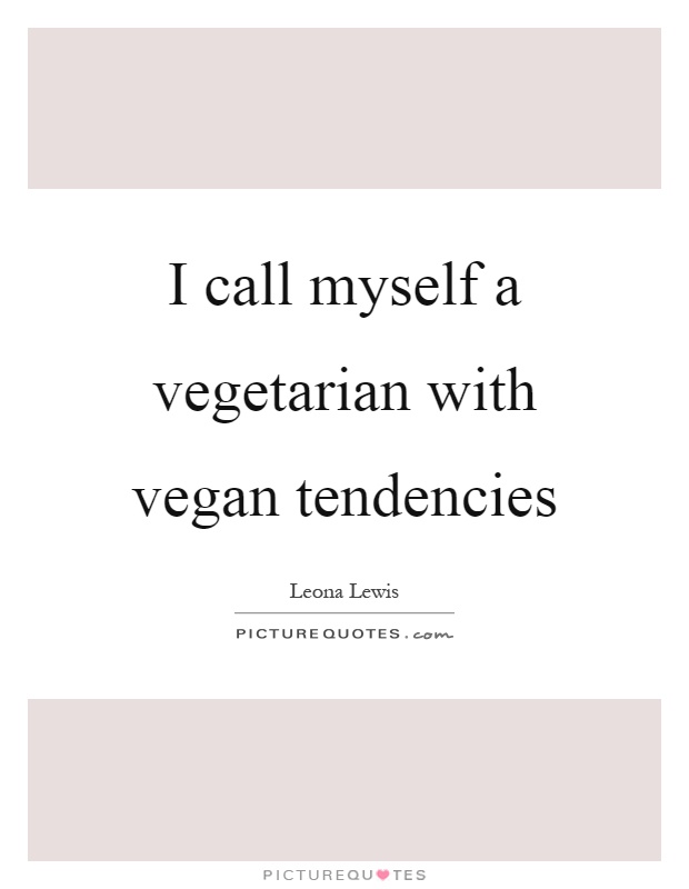 I call myself a vegetarian with vegan tendencies Picture Quote #1