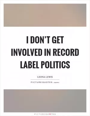 I don’t get involved in record label politics Picture Quote #1