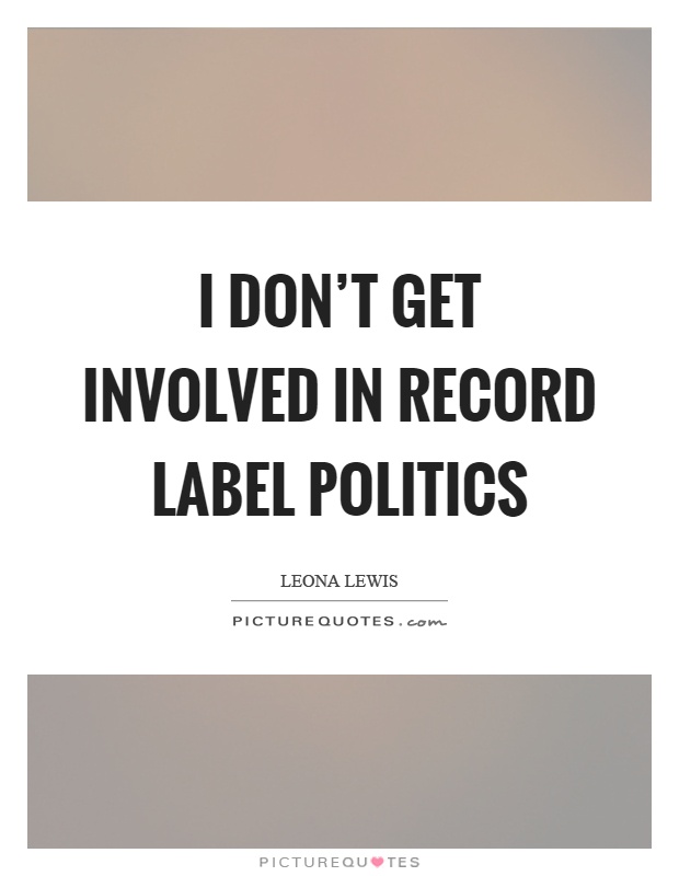 I don't get involved in record label politics Picture Quote #1