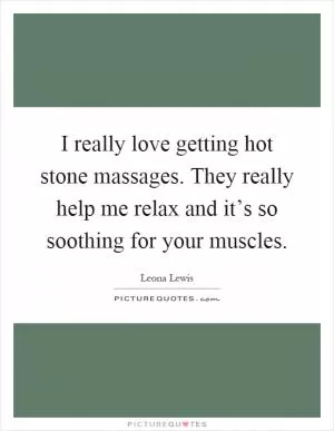I really love getting hot stone massages. They really help me relax and it’s so soothing for your muscles Picture Quote #1
