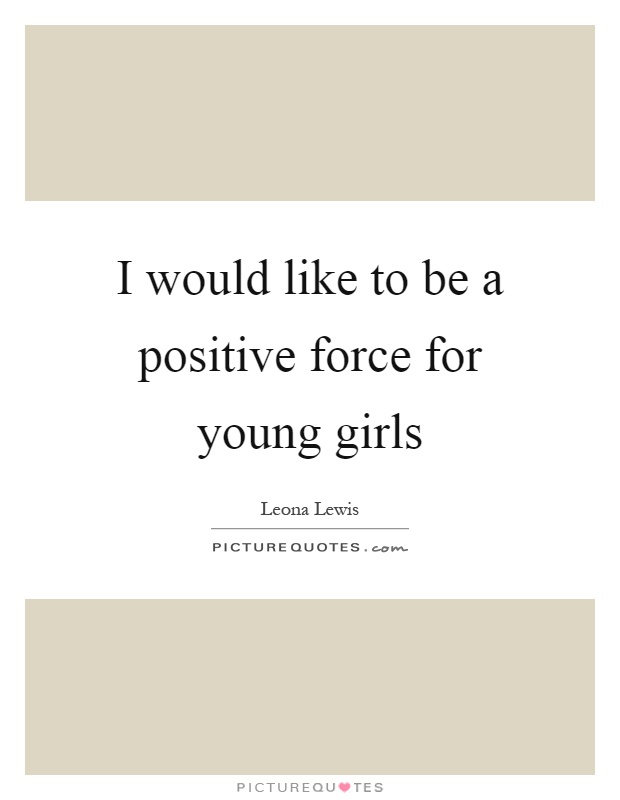 I would like to be a positive force for young girls Picture Quote #1