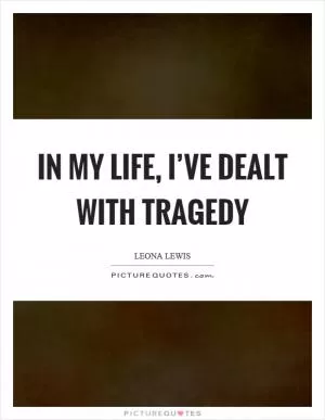 In my life, I’ve dealt with tragedy Picture Quote #1