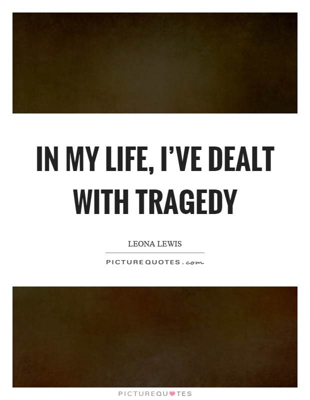 In my life, I've dealt with tragedy Picture Quote #1