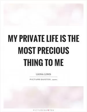 My private life is the most precious thing to me Picture Quote #1