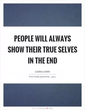 People will always show their true selves in the end Picture Quote #1