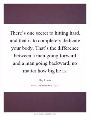 There’s one secret to hitting hard, and that is to completely dedicate your body. That’s the difference between a man going forward and a man going backward, no matter how big he is Picture Quote #1