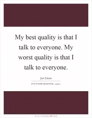 My best quality is that I talk to everyone. My worst quality is that I talk to everyone Picture Quote #1