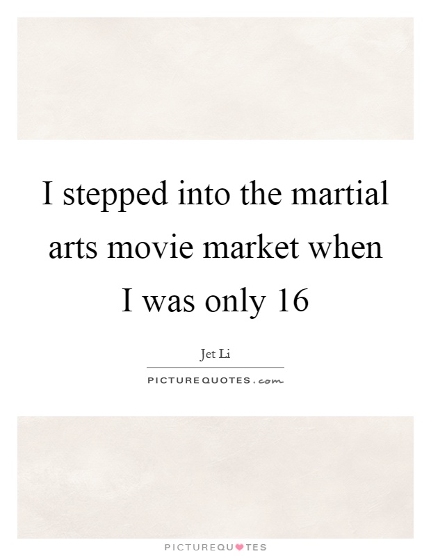 I stepped into the martial arts movie market when I was only 16 Picture Quote #1
