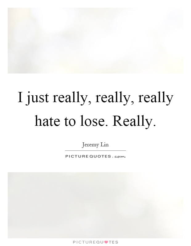 I just really, really, really hate to lose. Really Picture Quote #1