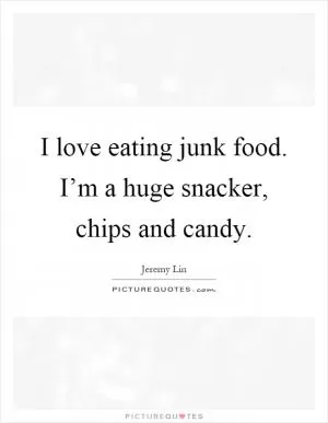 I love eating junk food. I’m a huge snacker, chips and candy Picture Quote #1