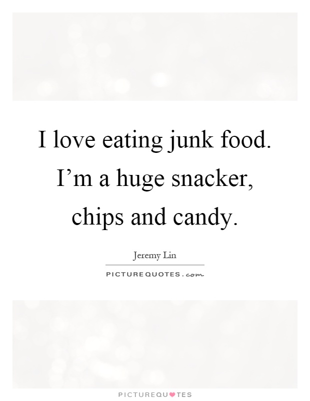 I love eating junk food. I'm a huge snacker, chips and candy Picture Quote #1