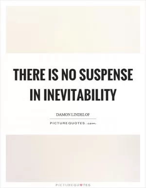 There is no suspense in inevitability Picture Quote #1