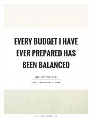 Every budget I have ever prepared has been balanced Picture Quote #1