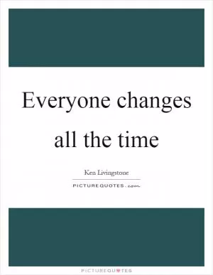 Everyone changes all the time Picture Quote #1