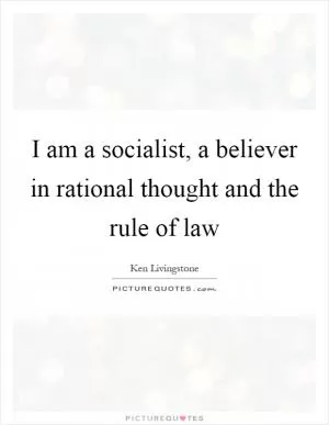 I am a socialist, a believer in rational thought and the rule of law Picture Quote #1