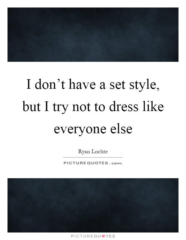 I don't have a set style, but I try not to dress like everyone else Picture Quote #1