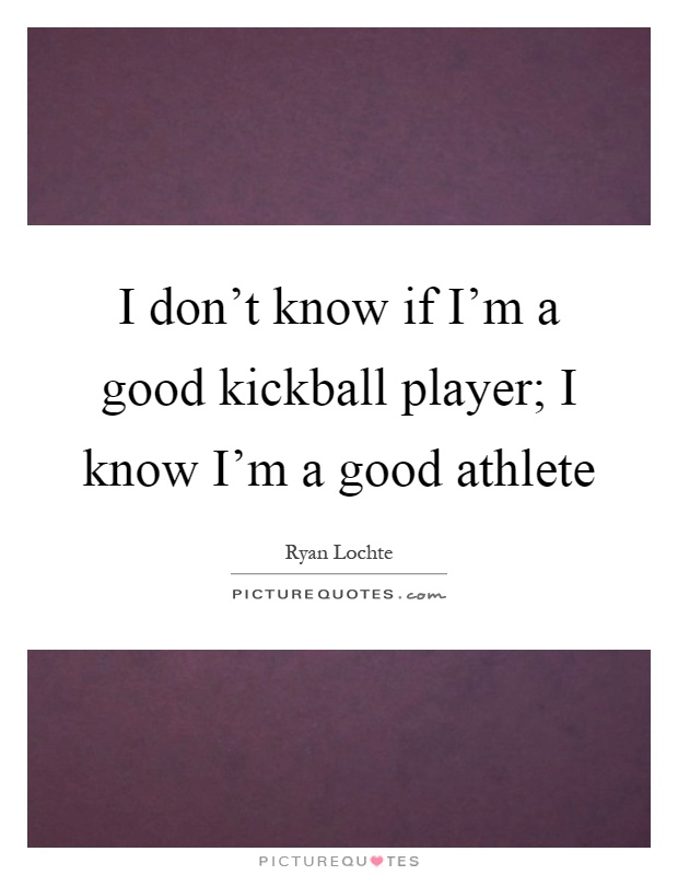 I don't know if I'm a good kickball player; I know I'm a good athlete Picture Quote #1