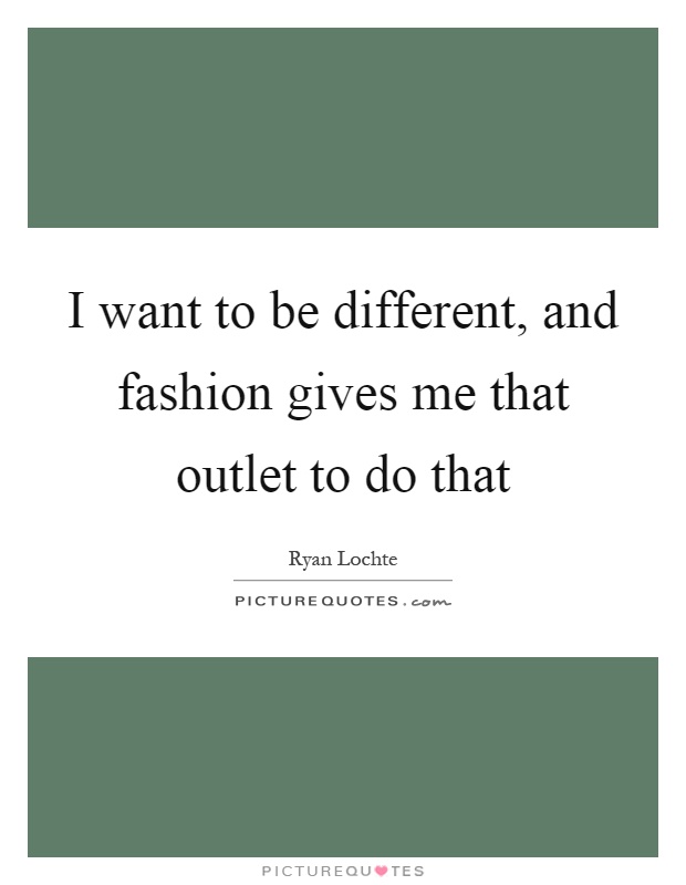 I want to be different, and fashion gives me that outlet to do that Picture Quote #1