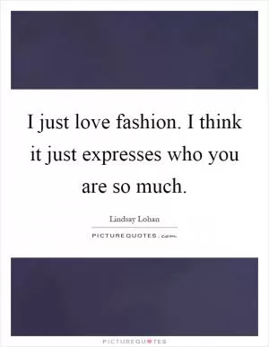 I just love fashion. I think it just expresses who you are so much Picture Quote #1