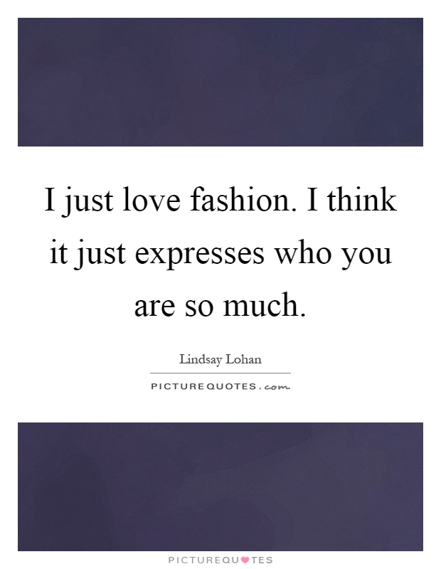 I just love fashion. I think it just expresses who you are so much Picture Quote #1