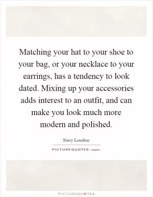 Matching your hat to your shoe to your bag, or your necklace to your earrings, has a tendency to look dated. Mixing up your accessories adds interest to an outfit, and can make you look much more modern and polished Picture Quote #1