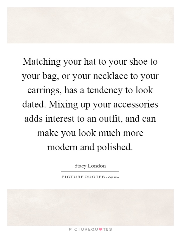 Matching your hat to your shoe to your bag, or your necklace to your earrings, has a tendency to look dated. Mixing up your accessories adds interest to an outfit, and can make you look much more modern and polished Picture Quote #1