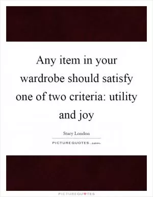 Any item in your wardrobe should satisfy one of two criteria: utility and joy Picture Quote #1
