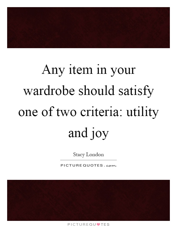 Any item in your wardrobe should satisfy one of two criteria: utility and joy Picture Quote #1