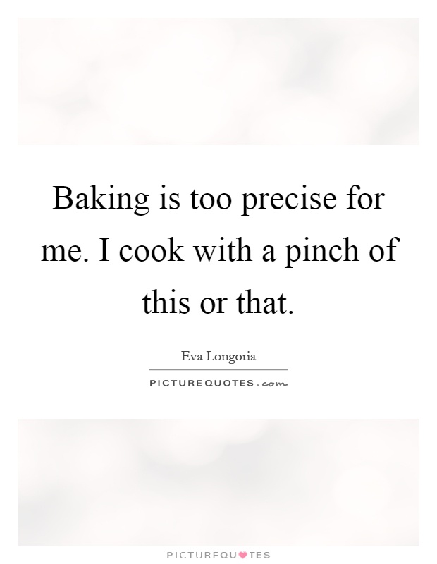 Baking is too precise for me. I cook with a pinch of this or that Picture Quote #1